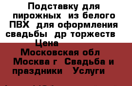 Подставку для пирожных, из белого ПВХ, для оформления свадьбы, др.торжеств › Цена ­ 3 500 - Московская обл., Москва г. Свадьба и праздники » Услуги   